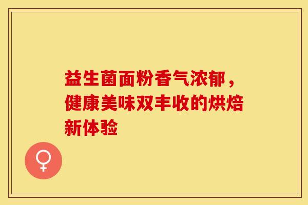 益生菌面粉香气浓郁，健康美味双丰收的烘焙新体验