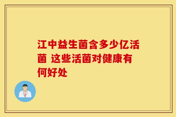 江中益生菌含多少亿活菌 这些活菌对健康有何好处