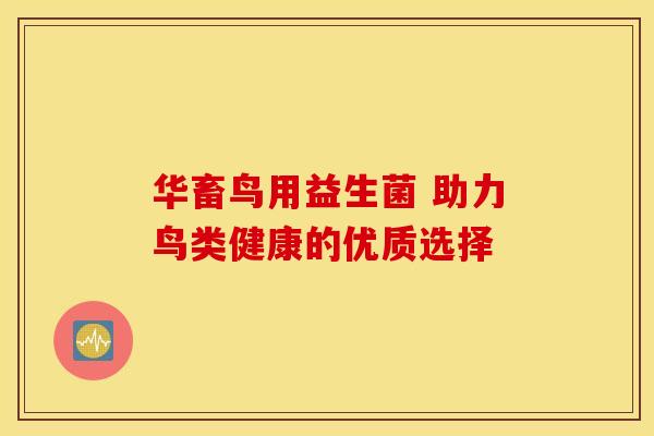 华畜鸟用益生菌 助力鸟类健康的优质选择