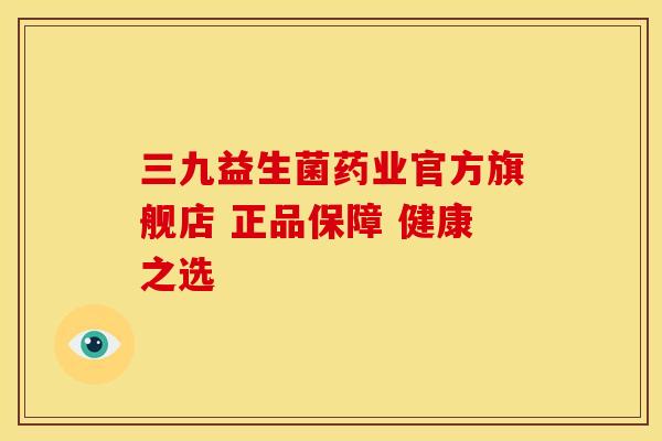 三九益生菌药业官方旗舰店 正品保障 健康之选