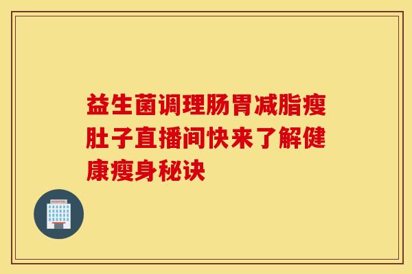 益生菌调理肠胃减脂瘦肚子直播间快来了解健康瘦身秘诀