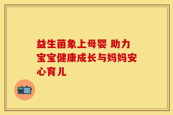 益生菌象上母婴 助力宝宝健康成长与妈妈安心育儿
