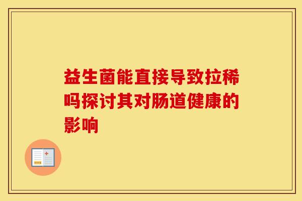 益生菌能直接导致拉稀吗探讨其对肠道健康的影响