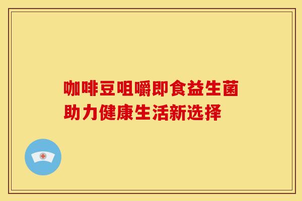 咖啡豆咀嚼即食益生菌助力健康生活新选择