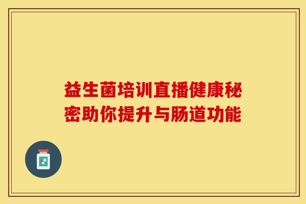 益生菌培训直播健康秘密助你提升与肠道功能