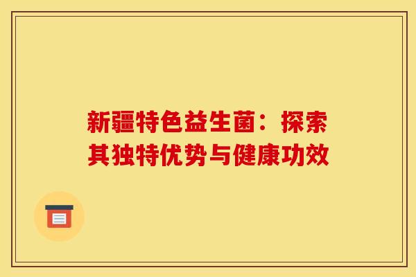 新疆特色益生菌：探索其独特优势与健康功效