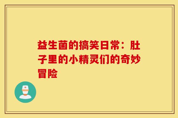 益生菌的搞笑日常：肚子里的小精灵们的奇妙冒险