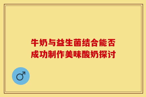 牛奶与益生菌结合能否成功制作美味酸奶探讨