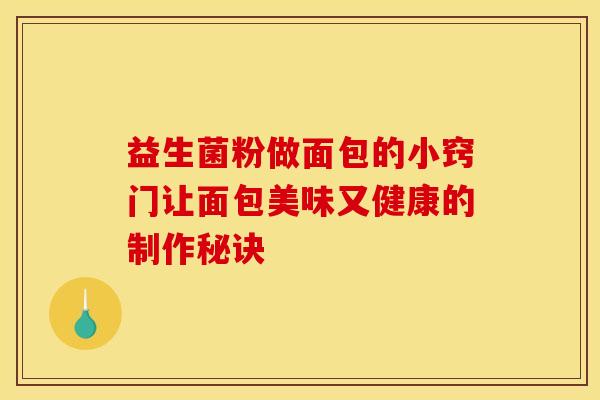 益生菌粉做面包的小窍门让面包美味又健康的制作秘诀