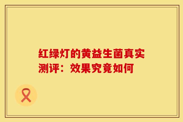 红绿灯的黄益生菌真实测评：效果究竟如何