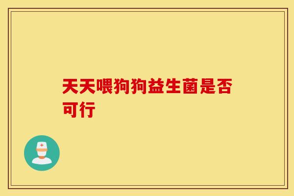 天天喂狗狗益生菌是否可行