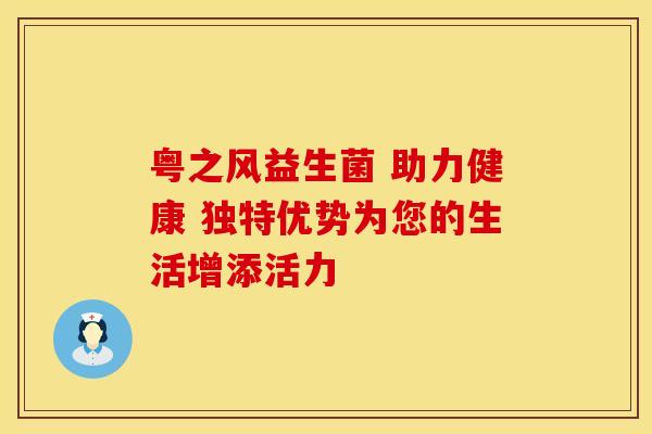 粤之风益生菌 助力健康 独特优势为您的生活增添活力