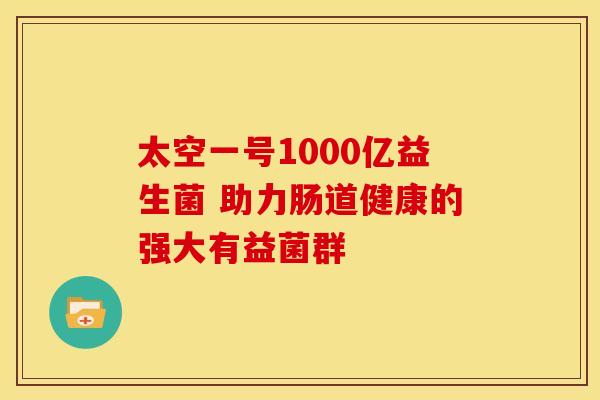 太空一号1000亿益生菌 助力肠道健康的强大有益菌群