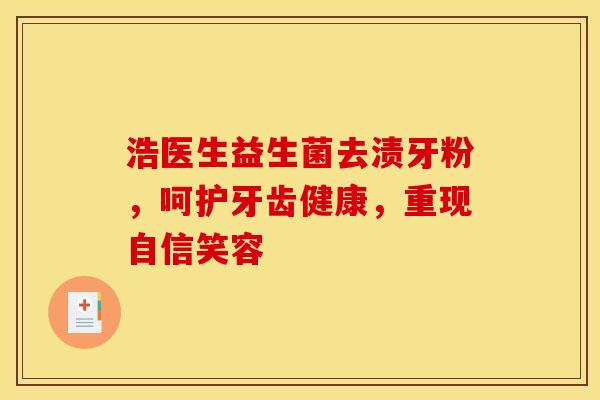 浩医生益生菌去渍牙粉，呵护牙齿健康，重现自信笑容