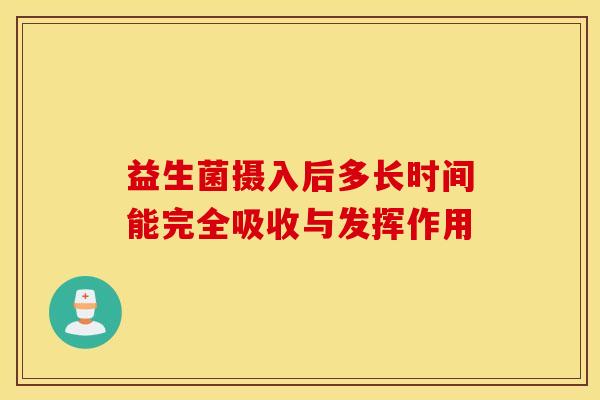 益生菌摄入后多长时间能完全吸收与发挥作用