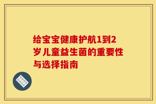 给宝宝健康护航1到2岁儿童益生菌的重要性与选择指南