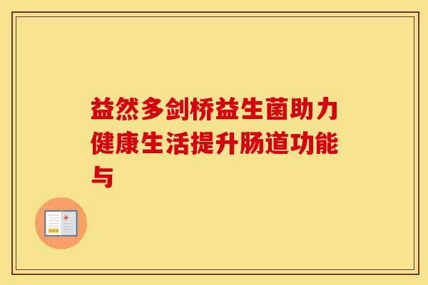 益然多剑桥益生菌助力健康生活提升肠道功能与
