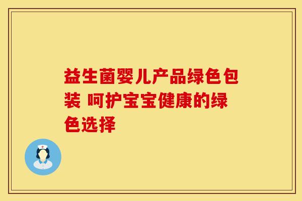 益生菌婴儿产品绿色包装 呵护宝宝健康的绿色选择