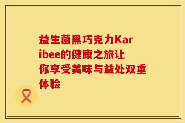 益生菌黑巧克力Karibee的健康之旅让你享受美味与益处双重体验
