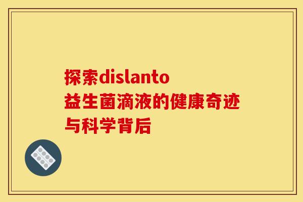 探索dislanto益生菌滴液的健康奇迹与科学背后