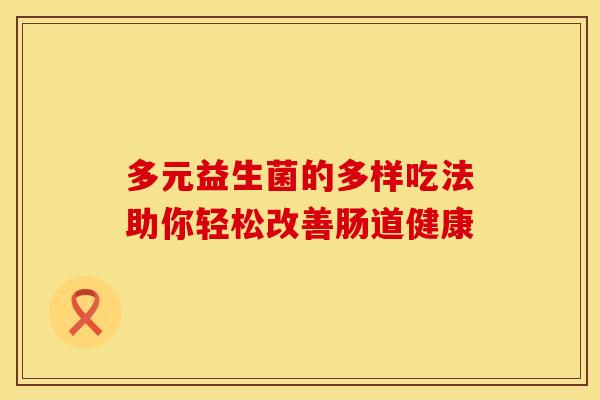 多元益生菌的多样吃法助你轻松改善肠道健康