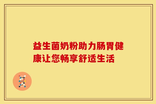 益生菌奶粉助力肠胃健康让您畅享舒适生活