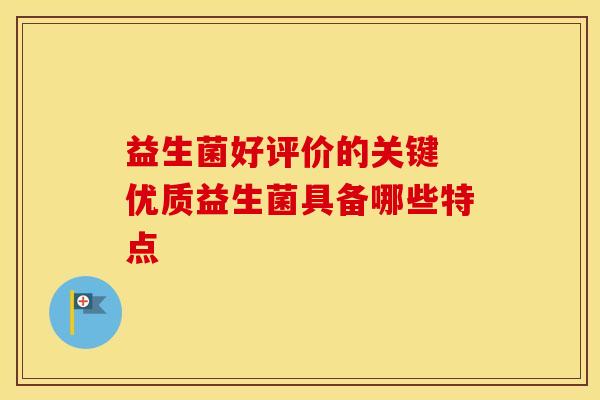 益生菌好评价的关键 优质益生菌具备哪些特点