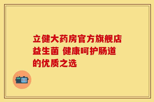 立健大药房官方旗舰店益生菌 健康呵护肠道的优质之选