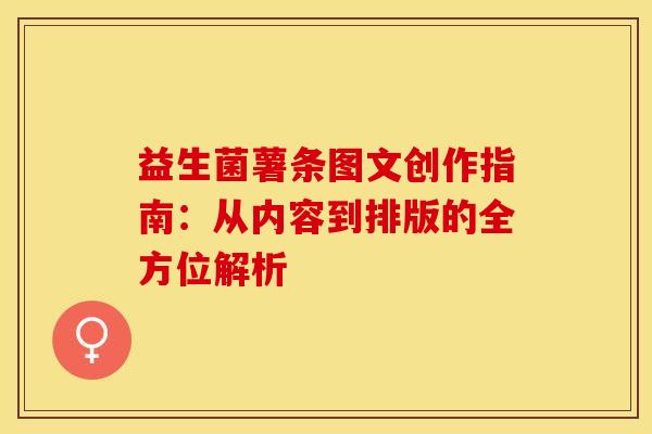 益生菌薯条图文创作指南：从内容到排版的全方位解析