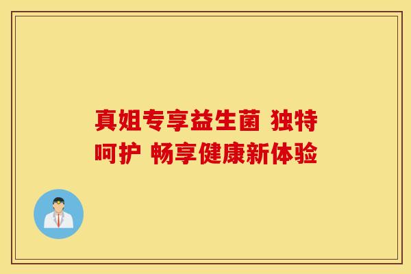 真姐专享益生菌 独特呵护 畅享健康新体验