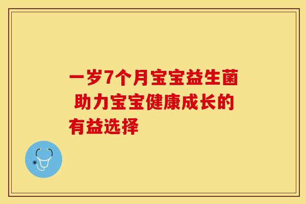 一岁7个月宝宝益生菌 助力宝宝健康成长的有益选择