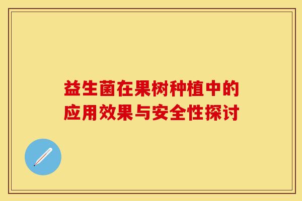 益生菌在果树种植中的应用效果与安全性探讨