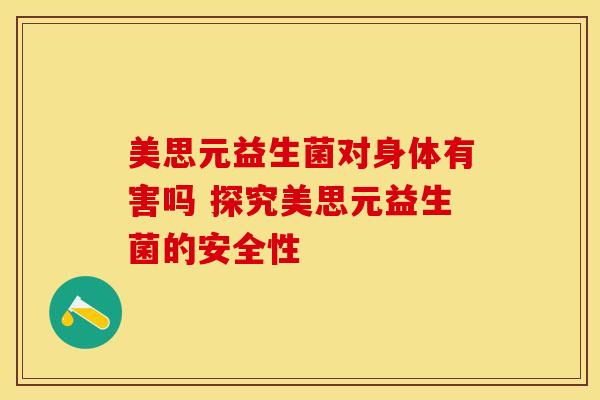 美思元益生菌对身体有害吗 探究美思元益生菌的安全性