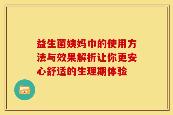 益生菌姨妈巾的使用方法与效果解析让你更安心舒适的生理期体验