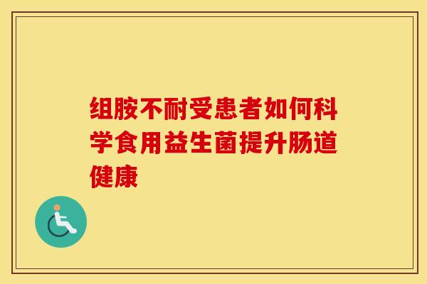 组胺不耐受患者如何科学食用益生菌提升肠道健康