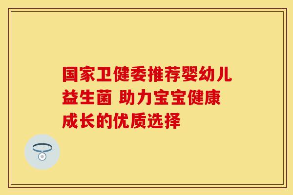 国家卫健委推荐婴幼儿益生菌 助力宝宝健康成长的优质选择
