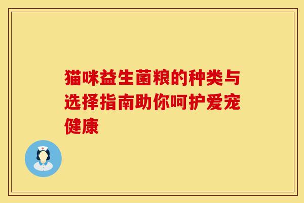 猫咪益生菌粮的种类与选择指南助你呵护爱宠健康