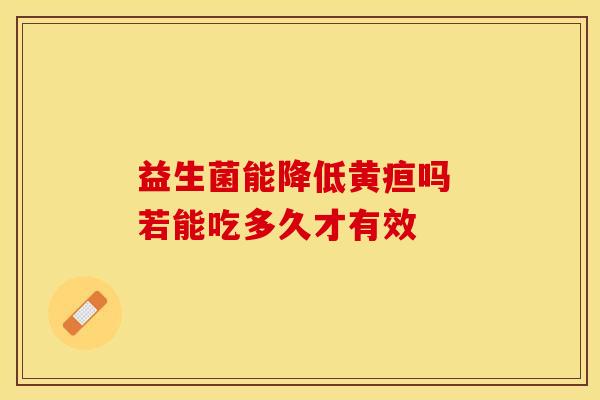 益生菌能降低黄疸吗 若能吃多久才有效