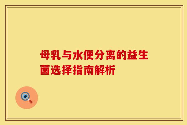 母乳与水便分离的益生菌选择指南解析