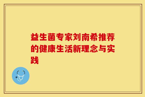 益生菌专家刘南希推荐的健康生活新理念与实践