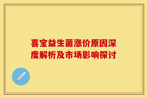 喜宝益生菌涨价原因深度解析及市场影响探讨
