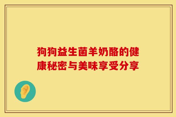 狗狗益生菌羊奶酪的健康秘密与美味享受分享