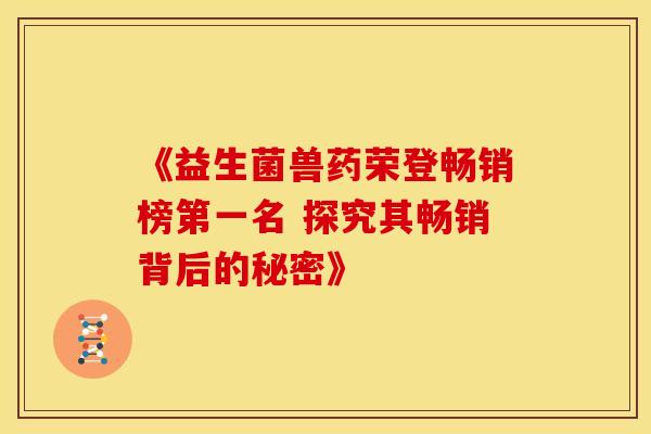 《益生菌兽药荣登畅销榜第一名 探究其畅销背后的秘密》