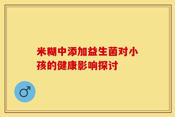 米糊中添加益生菌对小孩的健康影响探讨