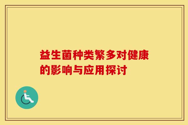 益生菌种类繁多对健康的影响与应用探讨