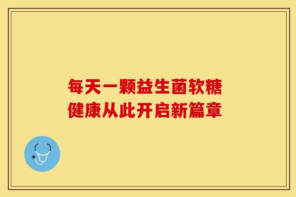 每天一颗益生菌软糖 健康从此开启新篇章