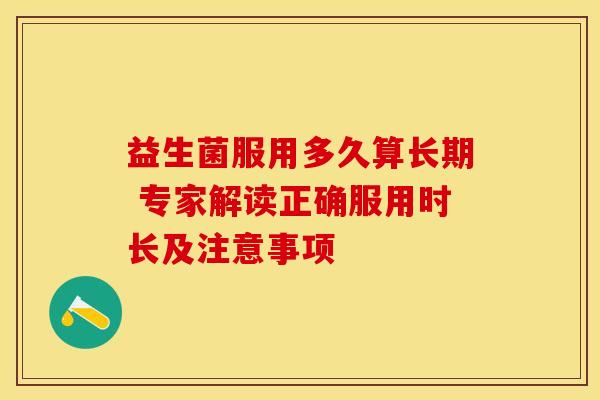 益生菌服用多久算长期 专家解读正确服用时长及注意事项