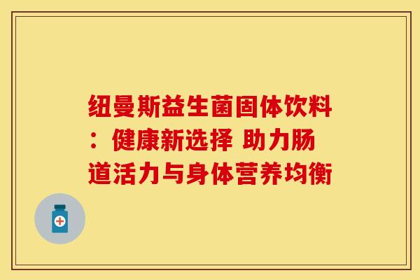 纽曼斯益生菌固体饮料：健康新选择 助力肠道活力与身体营养均衡