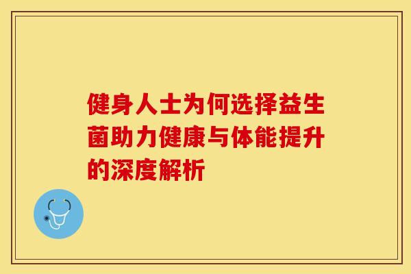 健身人士为何选择益生菌助力健康与体能提升的深度解析