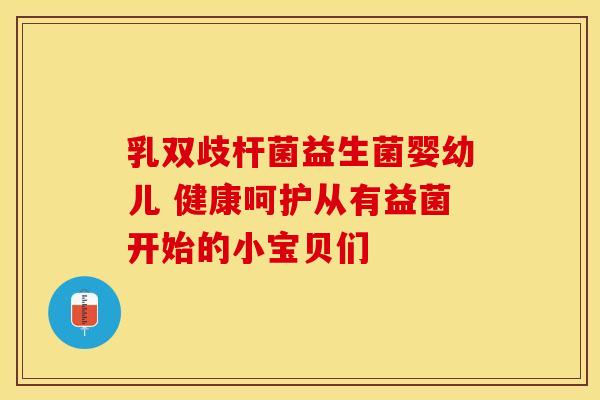 乳双歧杆菌益生菌婴幼儿 健康呵护从有益菌开始的小宝贝们